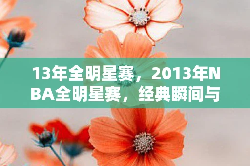 13年全明星赛，2013年NBA全明星赛，经典瞬间与传奇回忆