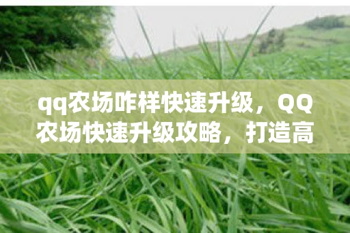 qq农场咋样快速升级，QQ农场快速升级攻略，打造高效农场，收获满满经验！