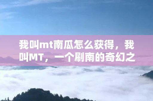 我叫mt南瓜怎么获得，我叫MT，一个刷南的奇幻之旅
