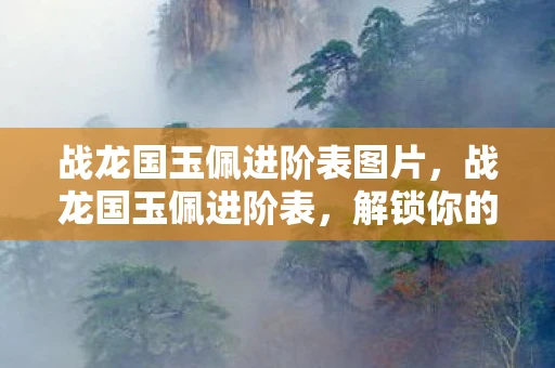 战龙国玉佩进阶表图片，战龙国玉佩进阶表，解锁你的传奇之路
