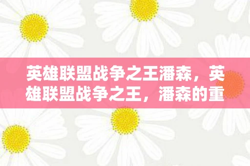 英雄联盟战争之王潘森，英雄联盟战争之王，潘森的重塑之路