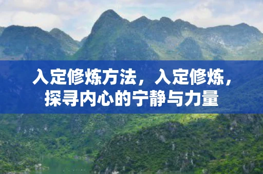 入定修炼方法，入定修炼，探寻内心的宁静与力量