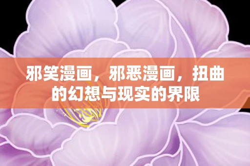 邪笑漫画，邪恶漫画，扭曲的幻想与现实的界限