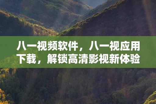 八一视频软件，八一视应用下载，解锁高清影视新体验