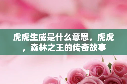 虎虎生威是什么意思，虎虎，森林之王的传奇故事