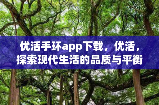 优活手环app下载，优活，探索现代生活的品质与平衡