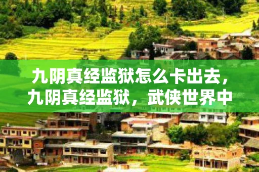 九阴真经监狱怎么卡出去，九阴真经监狱，武侠世界中的神秘之地