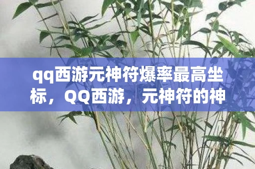 qq西游元神符爆率最高坐标，QQ西游，元神符的神秘力量