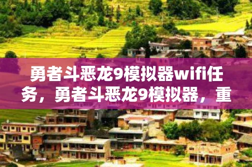 勇者斗恶龙9模拟器wifi任务，勇者斗恶龙9模拟器，重温经典，再燃激情