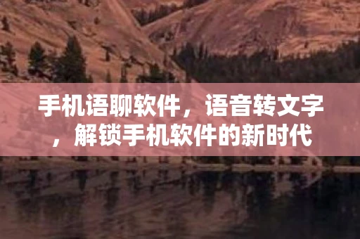 手机语聊软件，语音转文字，解锁手机软件的新时代