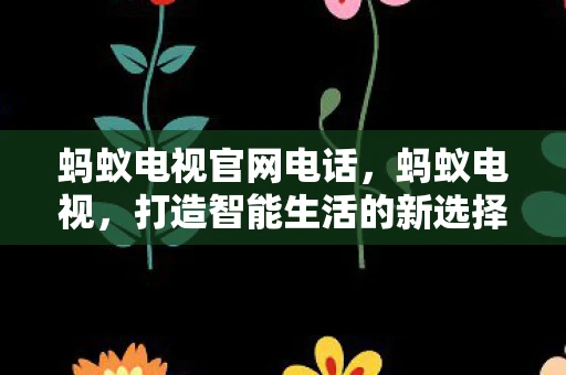 蚂蚁电视官网电话，蚂蚁电视，打造智能生活的新选择
