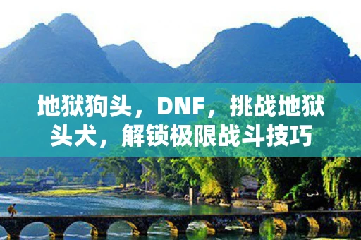 地狱狗头，DNF，挑战地狱头犬，解锁极限战斗技巧