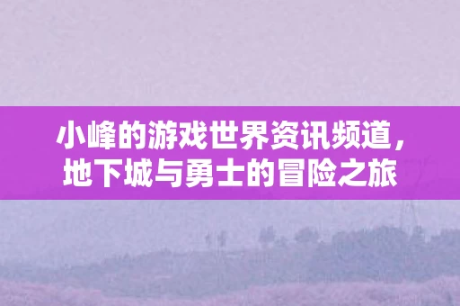 小峰的游戏世界资讯频道图片
