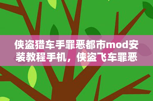 侠盗猎车手罪恶都市mod安装教程手机，侠盗飞车罪恶都市MOD使用指南，打造个性化游戏体验