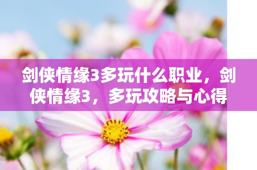 剑侠情缘3多玩什么职业，剑侠情缘3，多玩攻略与心得分享