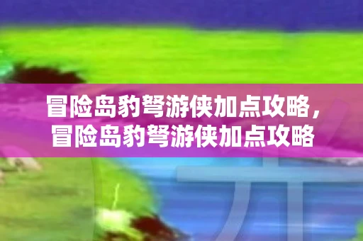 冒险岛豹弩游侠加点攻略，冒险岛豹弩游侠加点攻略