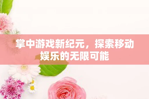 探索移动娱乐的无限可能图片