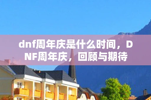 dnf周年庆是什么时间，DNF周年庆，回顾与期待
