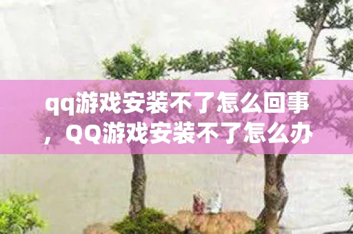 qq游戏安装不了怎么回事，QQ游戏安装不了怎么办？