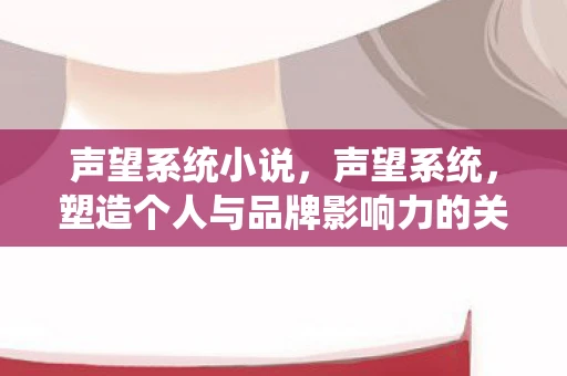 声望系统小说，声望系统，塑造个人与品牌影响力的关键