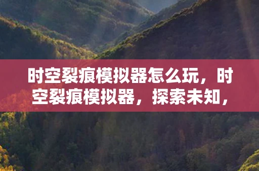 时空裂痕模拟器怎么玩，时空裂痕模拟器，探索未知，挑战极限