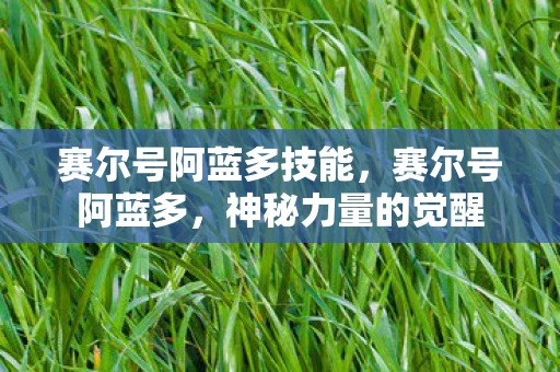 赛尔号阿蓝多技能，赛尔号阿蓝多，神秘力量的觉醒