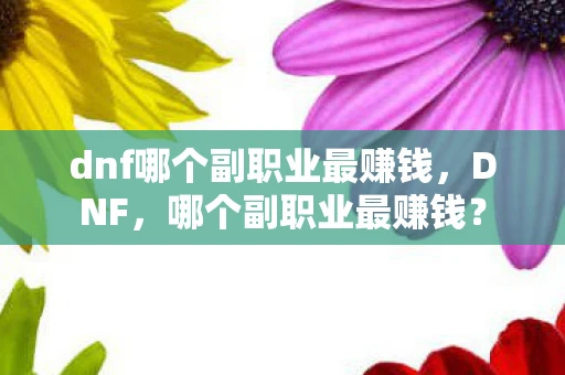 dnf哪个副职业最赚钱，DNF，哪个副职业最赚钱？