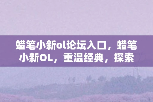 蜡笔小新ol论坛入口，蜡笔小新OL，重温经典，探索新奇的冒险之旅