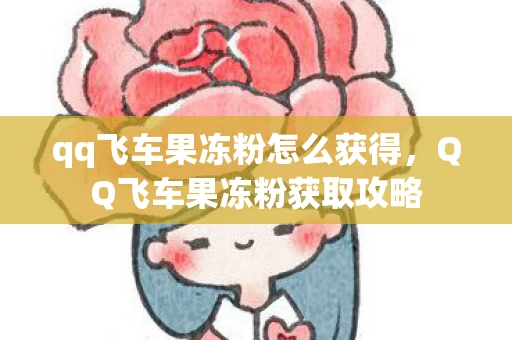 qq飞车果冻粉怎么获得，QQ飞车果冻粉获取攻略