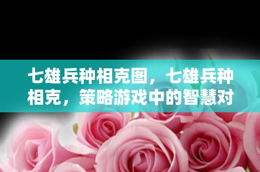 七雄兵种相克图，七雄兵种相克，策略游戏中的智慧对决