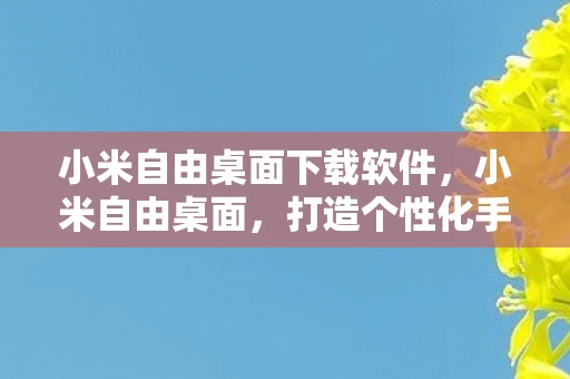 小米自由桌面下载软件，小米自由桌面，打造个性化手机体验