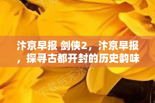 汴京早报 剑侠2，汴京早报，探寻古都开封的历史韵味