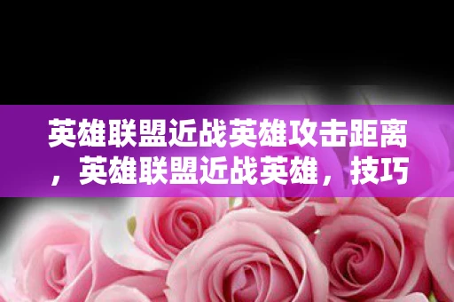 英雄联盟近战英雄攻击距离，英雄联盟近战英雄，技巧与策略