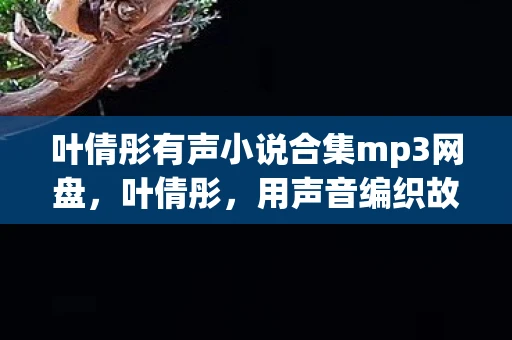 叶倩彤有声小说合集mp3网盘，叶倩彤，用声音编织故事的魔法师