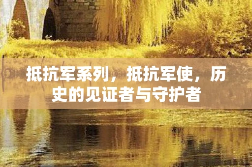 抵抗军系列，抵抗军使，历史的见证者与守护者