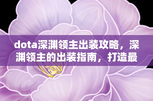 dota深渊领主出装攻略，深渊领主的出装指南，打造最强Dota英雄