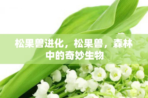 松果兽进化，松果兽，森林中的奇妙生物