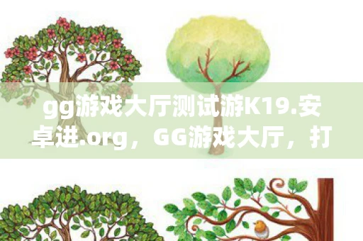 gg游戏大厅测试游K19.安卓进.org，GG游戏大厅，打造你的专属游戏乐园