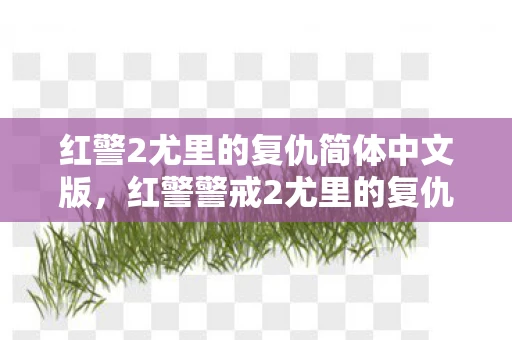 红警2尤里的复仇简体中文版，红警警戒2尤里的复仇中文版，重温经典，再战未来