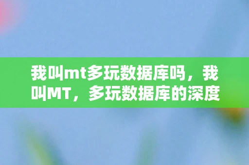 我叫mt多玩数据库吗，我叫MT，多玩数据库的深度解析