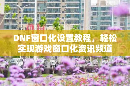 轻松实现游戏窗口化资讯频道图片