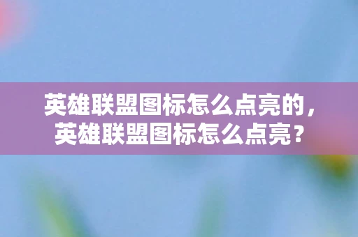 英雄联盟图标怎么点亮的，英雄联盟图标怎么点亮？