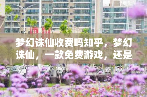 梦幻诛仙收费吗知乎，梦幻诛仙，一款免费游戏，还是收费的？