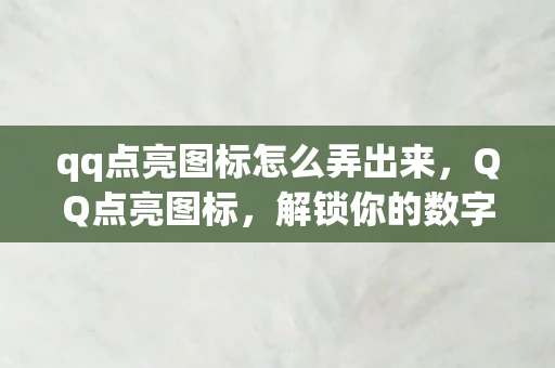 qq点亮图标怎么弄出来，QQ点亮图标，解锁你的数字身份新风尚