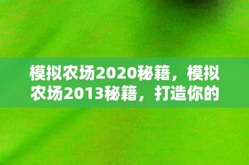 模拟农场2020秘籍，模拟农场2013秘籍，打造你的农业帝国