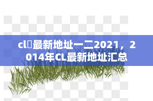 cl 最新地址一二2021，2014年CL最新地址汇总