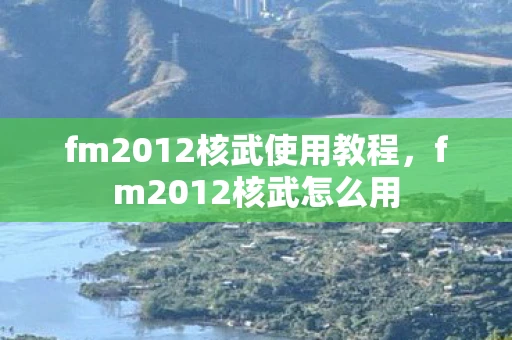 fm2012核武使用教程，fm2012核武怎么用