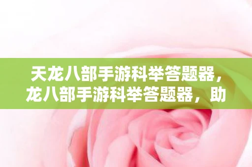 天龙八部手游科举答题器，龙八部手游科举答题器，助你轻松应对科举挑战