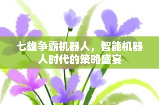 智能机器人时代的策略盛宴图片