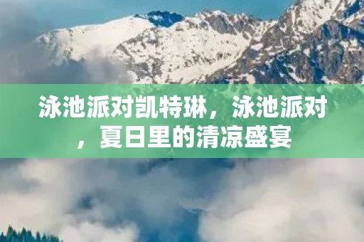 泳池派对凯特琳，泳池派对，夏日里的清凉盛宴